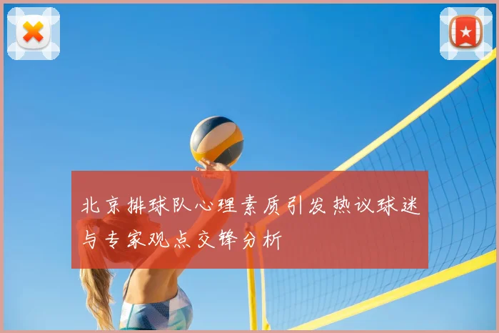 北京排球队心理素质引发热议球迷与专家观点交锋分析