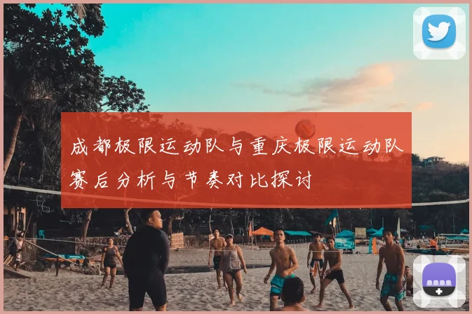 成都极限运动队与重庆极限运动队赛后分析与节奏对比探讨