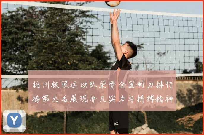 杭州极限运动队荣登全国耐力排行榜第九名展现非凡实力与拼搏精神