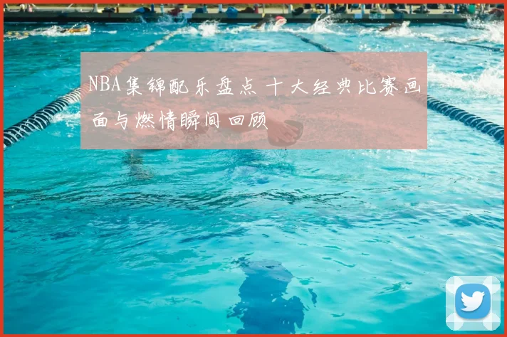 NBA集锦配乐盘点 十大经典比赛画面与燃情瞬间回顾