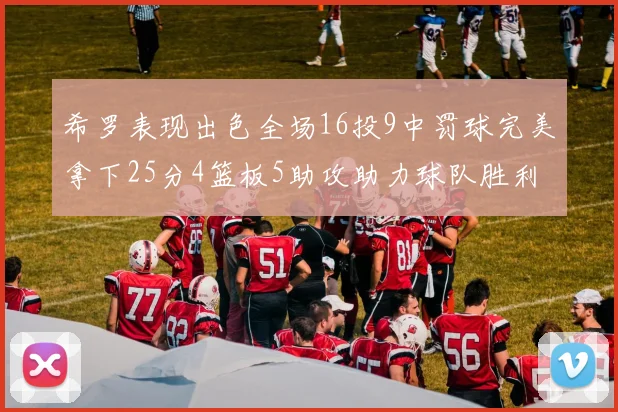 希罗表现出色全场16投9中罚球完美拿下25分4篮板5助攻助力球队胜利