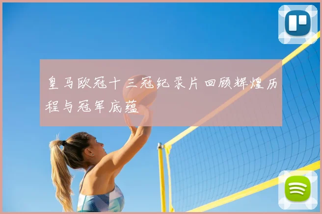 皇马欧冠十三冠纪录片回顾辉煌历程与冠军底蕴