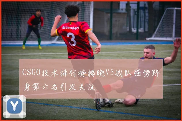 CSGO技术排行榜揭晓V5战队强势跻身第六名引发关注