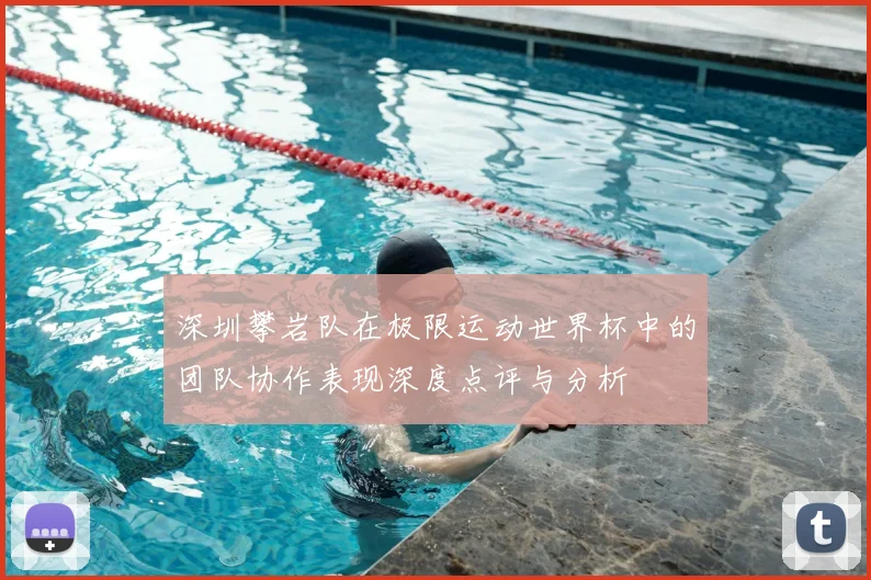 深圳攀岩队在极限运动世界杯中的团队协作表现深度点评与分析