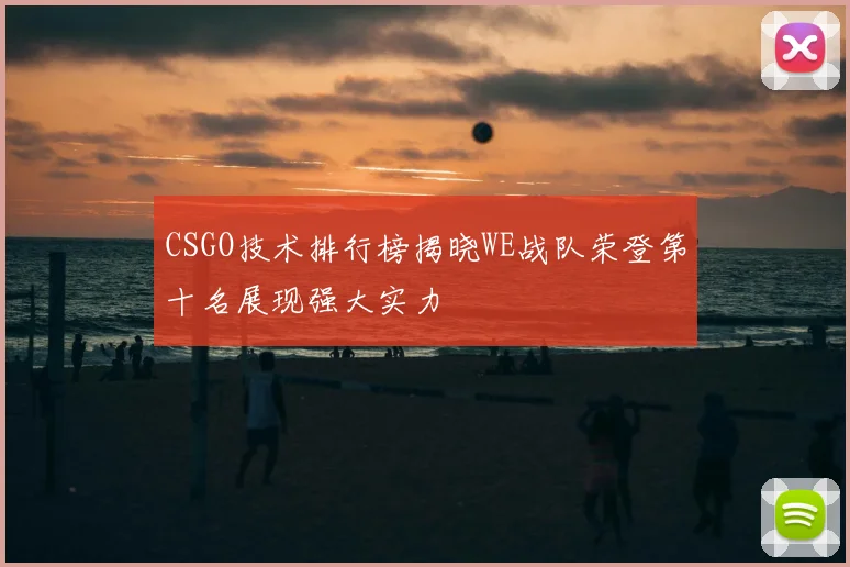 CSGO技术排行榜揭晓WE战队荣登第十名展现强大实力