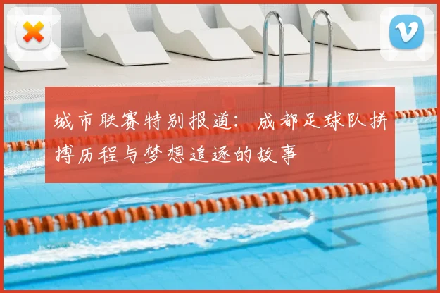 城市联赛特别报道：成都足球队拼搏历程与梦想追逐的故事