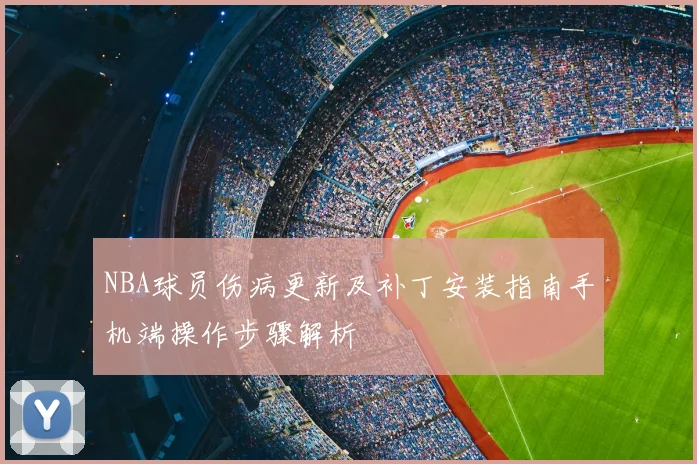 NBA球员伤病更新及补丁安装指南手机端操作步骤解析