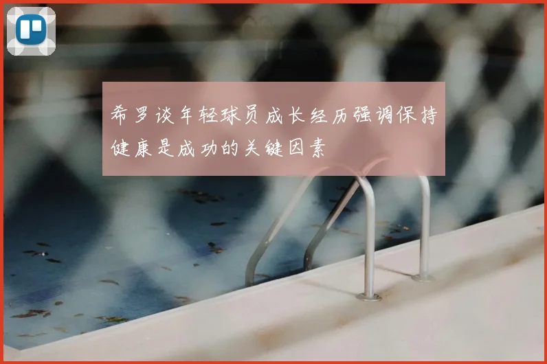 希罗谈年轻球员成长经历强调保持健康是成功的关键因素