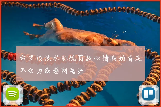 希罗谈技术犯规罚款心情我妈肯定不会为我感到高兴