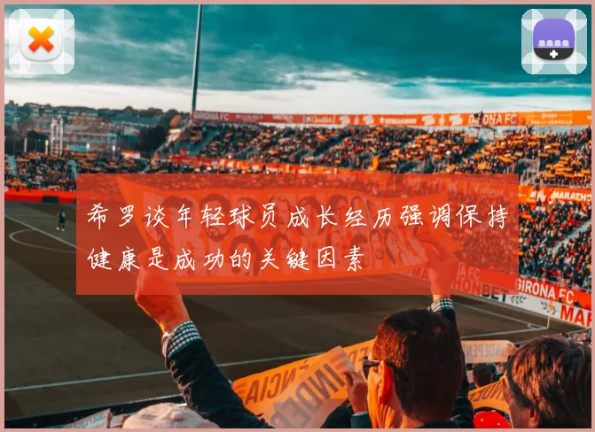 希罗谈年轻球员成长经历强调保持健康是成功的关键因素