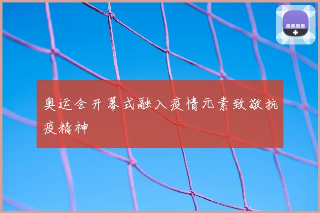 奥运会开幕式融入疫情元素致敬抗疫精神
