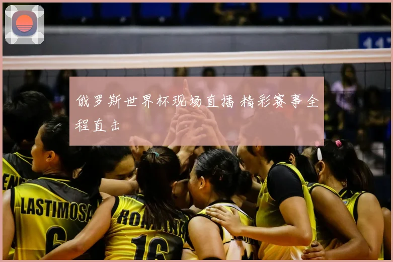 俄罗斯世界杯现场直播 精彩赛事全程直击