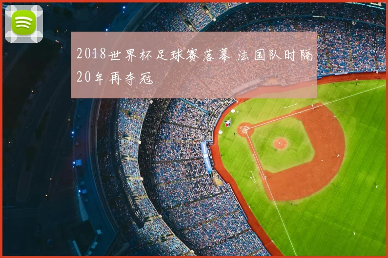 2018世界杯足球赛落幕 法国队时隔20年再夺冠
