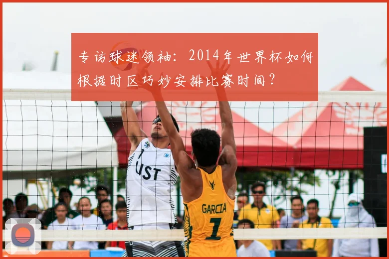 专访球迷领袖：2014年世界杯如何根据时区巧妙安排比赛时间？