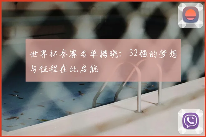 世界杯参赛名单揭晓：32强的梦想与征程在此启航