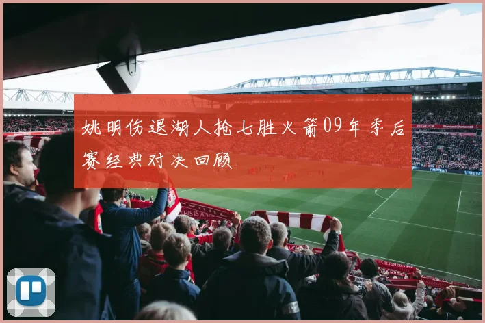 姚明伤退湖人抢七胜火箭09年季后赛经典对决回顾