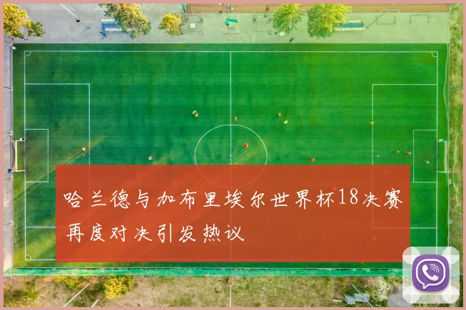 哈兰德与加布里埃尔世界杯18决赛再度对决引发热议
