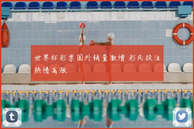 世界杯彩票国外销量激增 彩民投注热情高涨