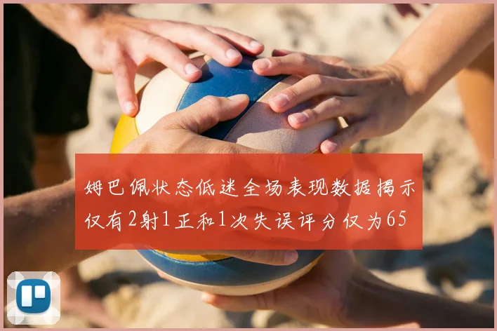 姆巴佩状态低迷全场表现数据揭示仅有2射1正和1次失误评分仅为65