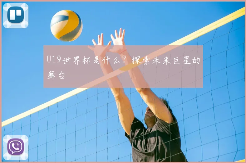 U19世界杯是什么？探索未来巨星的舞台
