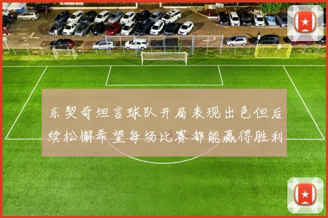 东契奇坦言球队开局表现出色但后续松懈希望每场比赛都能赢得胜利