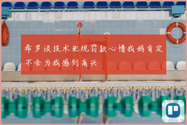 希罗谈技术犯规罚款心情我妈肯定不会为我感到高兴