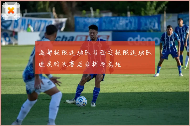 成都极限运动队与西安极限运动队速度对决赛后分析与总结
