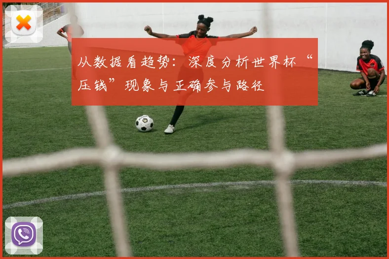 从数据看趋势：深度分析世界杯“压钱”现象与正确参与路径