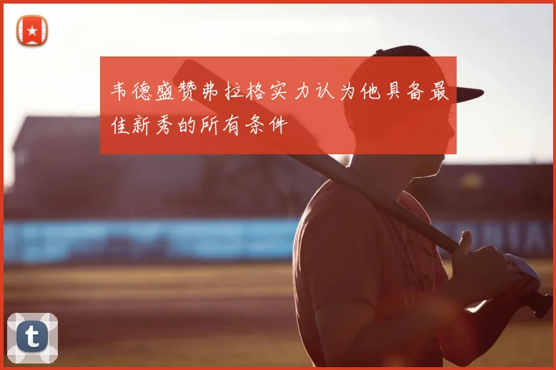 韦德盛赞弗拉格实力认为他具备最佳新秀的所有条件