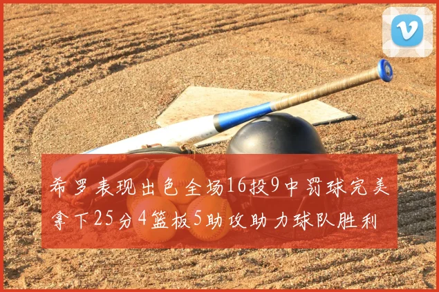 希罗表现出色全场16投9中罚球完美拿下25分4篮板5助攻助力球队胜利