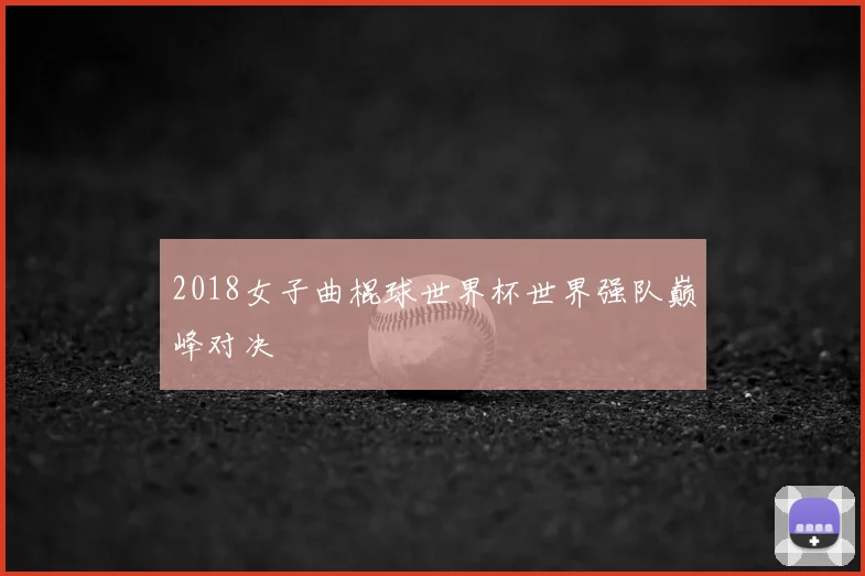 2018女子曲棍球世界杯世界强队巅峰对决