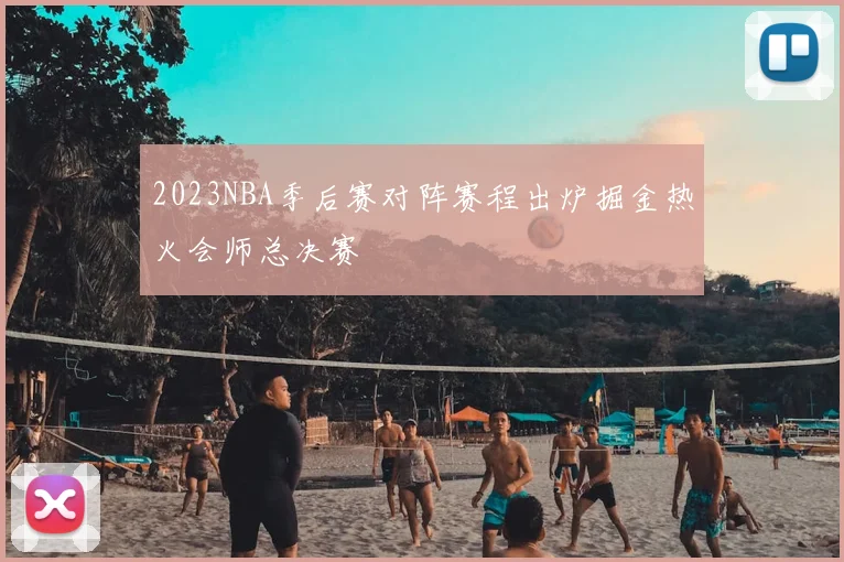 2023NBA季后赛对阵赛程出炉掘金热火会师总决赛