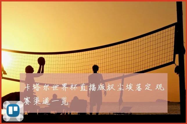 卡塔尔世界杯直播版权尘埃落定 观赛渠道一览