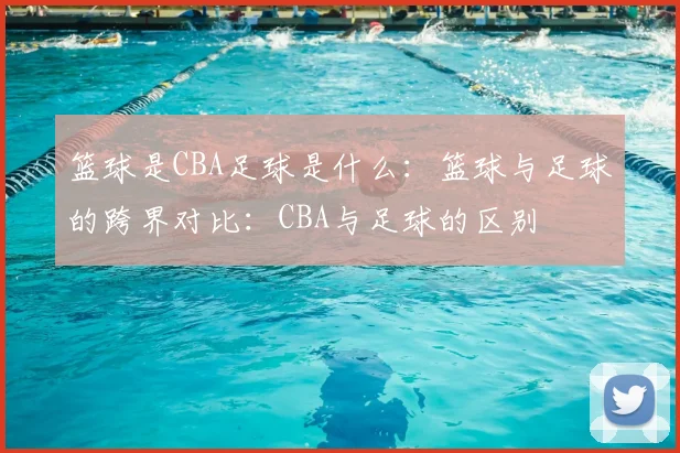 篮球是CBA足球是什么：篮球与足球的跨界对比：CBA与足球的区别