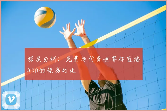 深度分析：免费与付费世界杯直播App的优劣对比