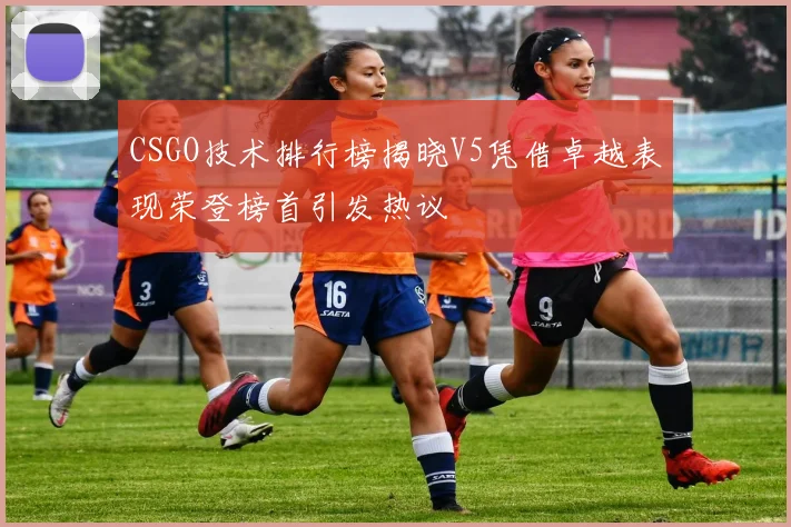 CSGO技术排行榜揭晓V5凭借卓越表现荣登榜首引发热议