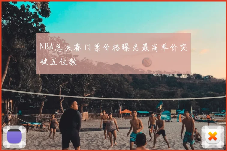 NBA总决赛门票价格曝光最高单价突破五位数
