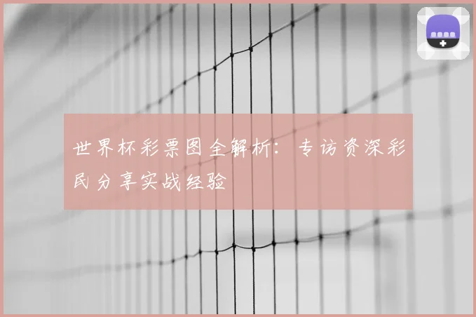 世界杯彩票图全解析：专访资深彩民分享实战经验