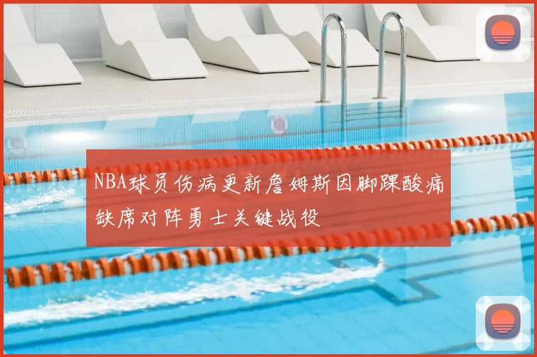 NBA球员伤病更新詹姆斯因脚踝酸痛缺席对阵勇士关键战役