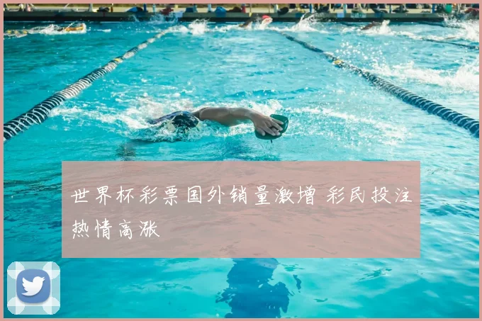 世界杯彩票国外销量激增 彩民投注热情高涨