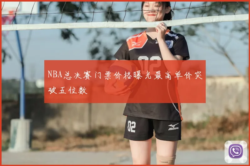 NBA总决赛门票价格曝光最高单价突破五位数