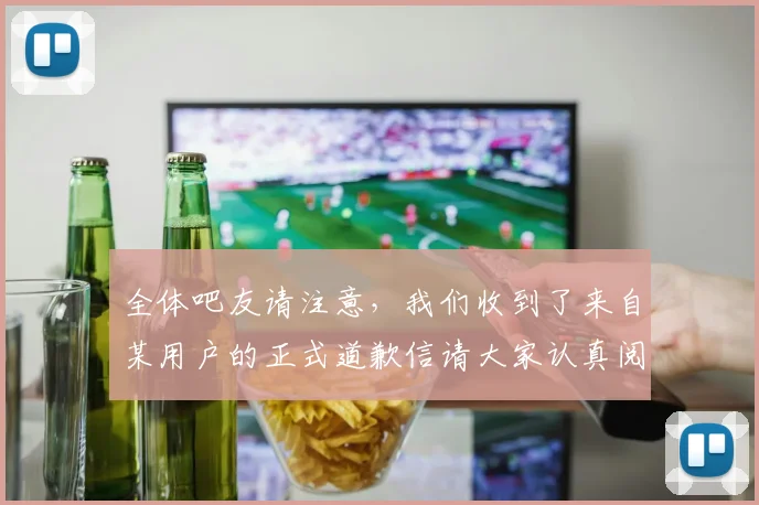 全体吧友请注意，我们收到了来自某用户的正式道歉信请大家认真阅读