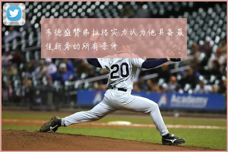 韦德盛赞弗拉格实力认为他具备最佳新秀的所有条件