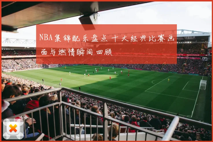 NBA集锦配乐盘点 十大经典比赛画面与燃情瞬间回顾