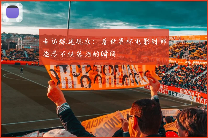 专访球迷观众：看世界杯电影时那些忍不住落泪的瞬间