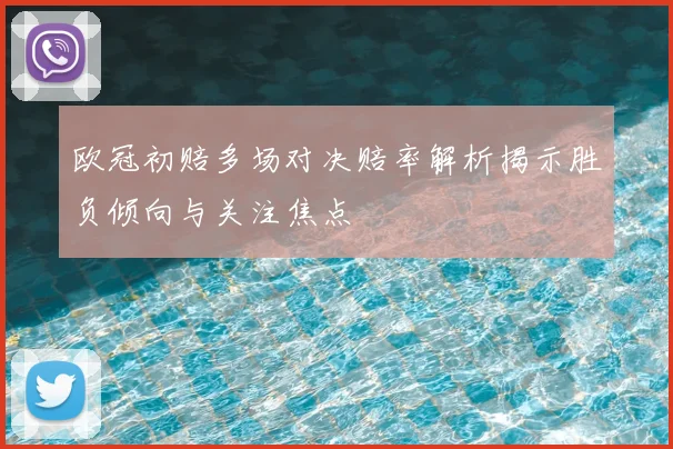 欧冠初赔多场对决赔率解析揭示胜负倾向与关注焦点