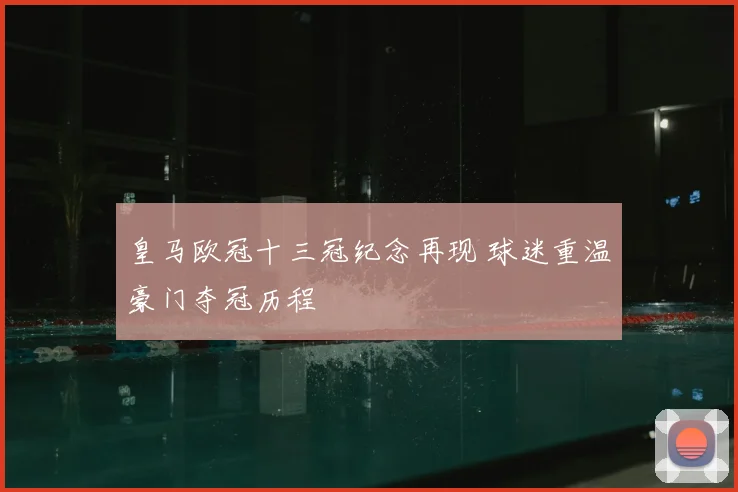 皇马欧冠十三冠纪念再现 球迷重温豪门夺冠历程