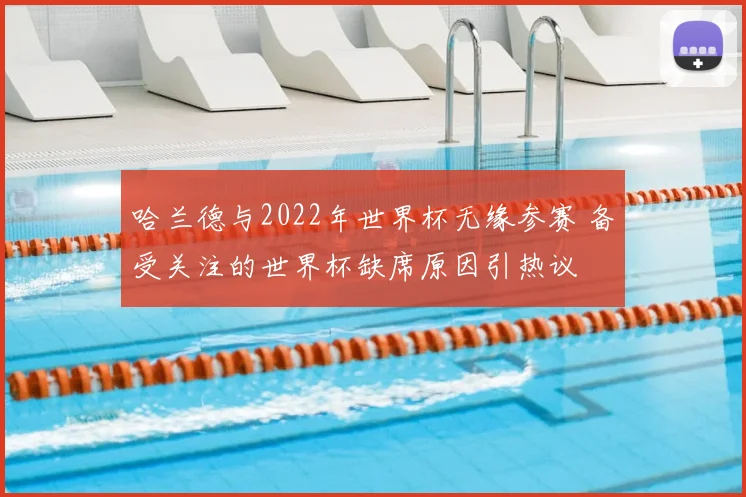 哈兰德与2022年世界杯无缘参赛 备受关注的世界杯缺席原因引热议