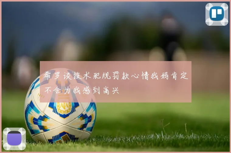 希罗谈技术犯规罚款心情我妈肯定不会为我感到高兴
