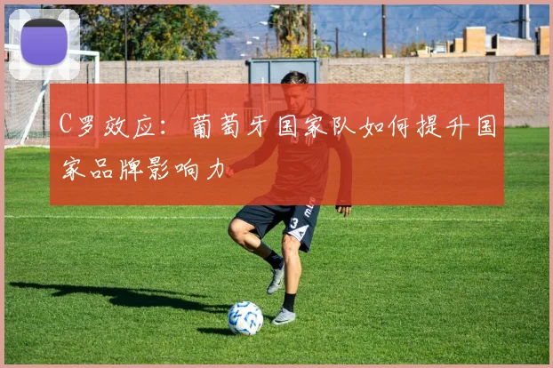 C罗效应：葡萄牙国家队如何提升国家品牌影响力